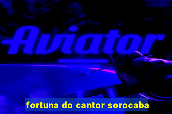 fortuna do cantor sorocaba